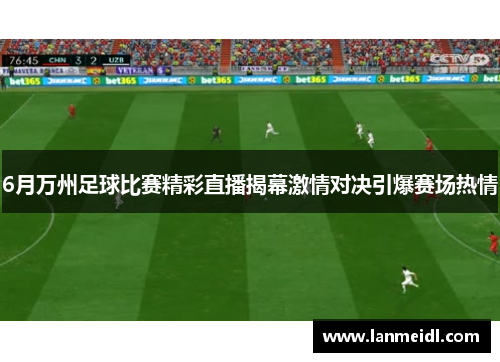 6月万州足球比赛精彩直播揭幕激情对决引爆赛场热情